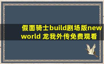 假面骑士build剧场版new world 龙我外传免费观看